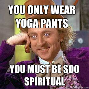 You only wear Yoga Pants You must be soo spiritual  Condescending Wonka