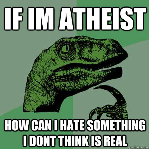 if im atheist how can i hate something i dont think is real  Philosoraptor