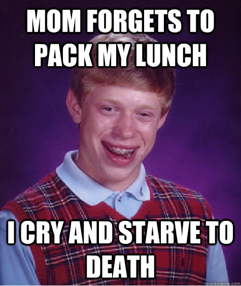 mom forgets to pack my lunch i cry and starve to death  Bad Luck Brian