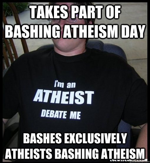 takes part of bashing atheism day bashes exclusively atheists bashing atheism  Scumbag Atheist