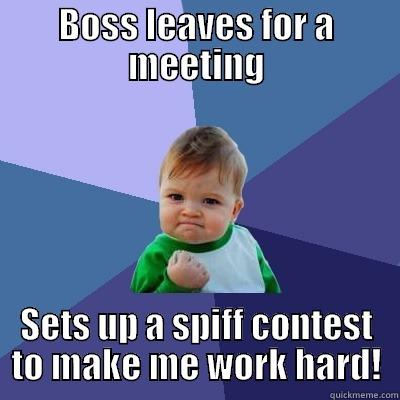 Boss is out - BOSS LEAVES FOR A MEETING SETS UP A SPIFF CONTEST TO MAKE ME WORK HARD! Success Kid