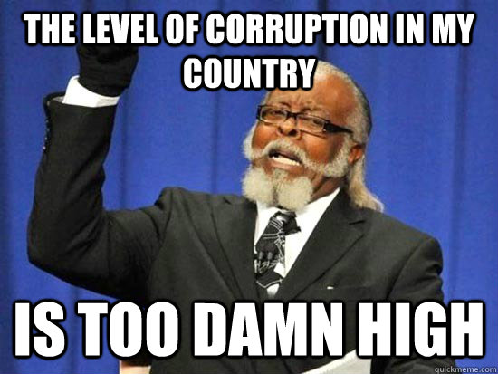 The level of corruption in my country is too damn high  