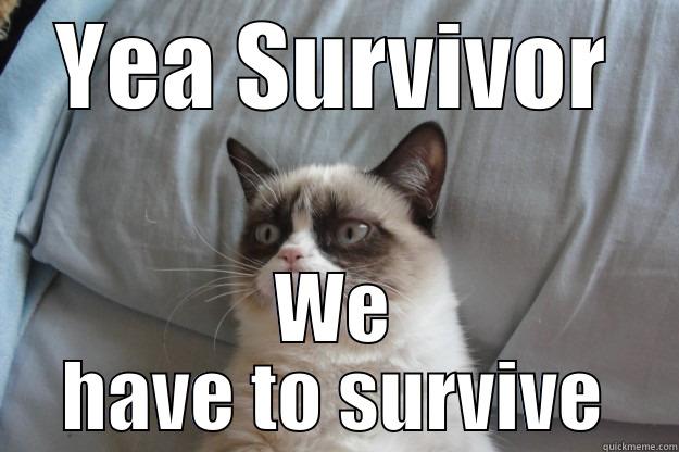 YEA SURVIVOR WE HAVE TO SURVIVE Grumpy Cat