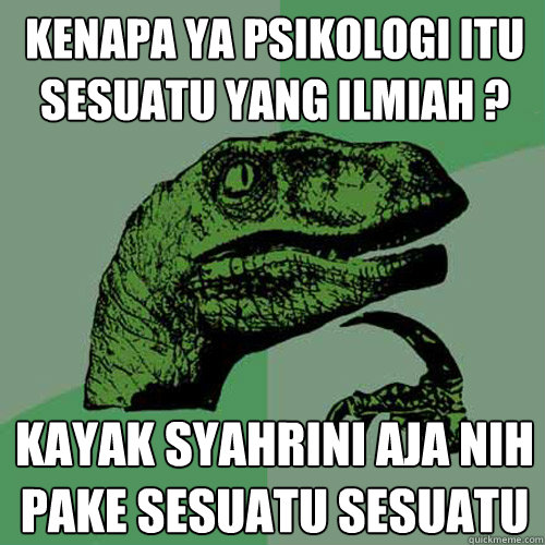 kenapa ya psikologi itu sesuatu yang ilmiah ? kayak syahrini aja nih pake sesuatu sesuatu  Philosoraptor