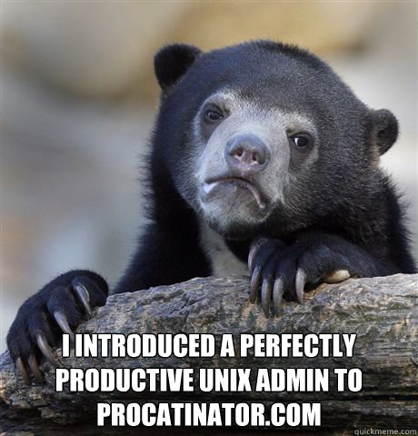  I introduced a perfectly productive Unix admin to procatinator.com  Confession Bear