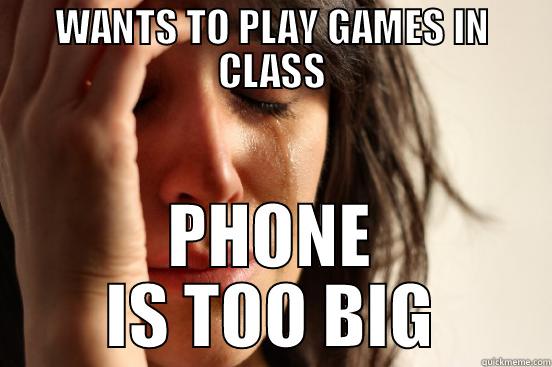 WANTS TO PLAY GAMES IN CLASS PHONE IS TOO BIG First World Problems