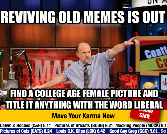 reviving old memes is out find a college age female picture and title it anything with the word liberal  Mad Karma with Jim Cramer