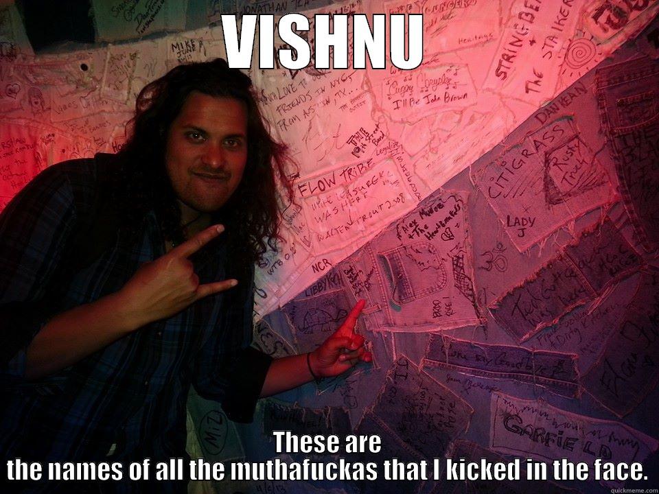 VISHNU THESE ARE THE NAMES OF ALL THE MUTHAFUCKAS THAT I KICKED IN THE FACE. Misc