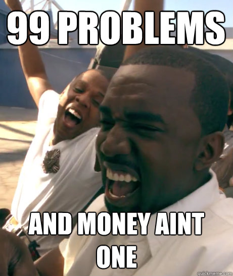 99 problems and money aint one  