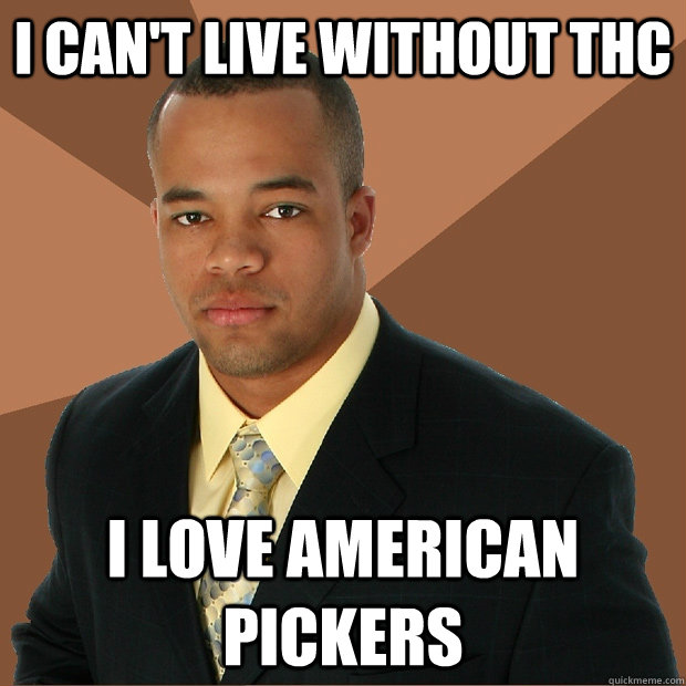 I can't live without thc i love american pickers - I can't live without thc i love american pickers  Successful Black Man