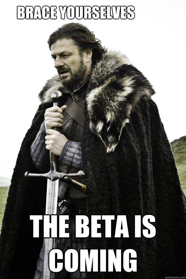 Brace yourselves The beta is coming  Winter is coming