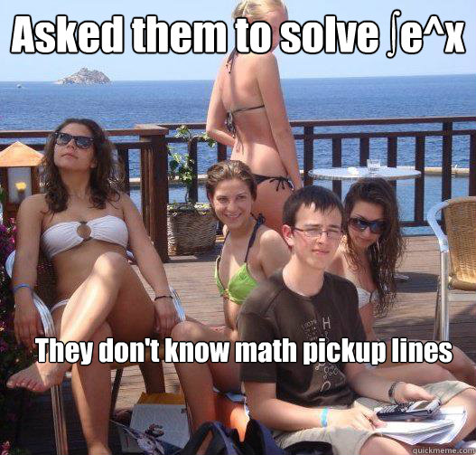 Asked them to solve ∫e^x They don't know math pickup lines 
  Priority Peter