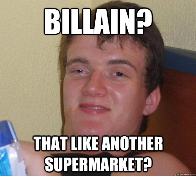 BILLAIN? That like another supermarket? - BILLAIN? That like another supermarket?  10 Guy