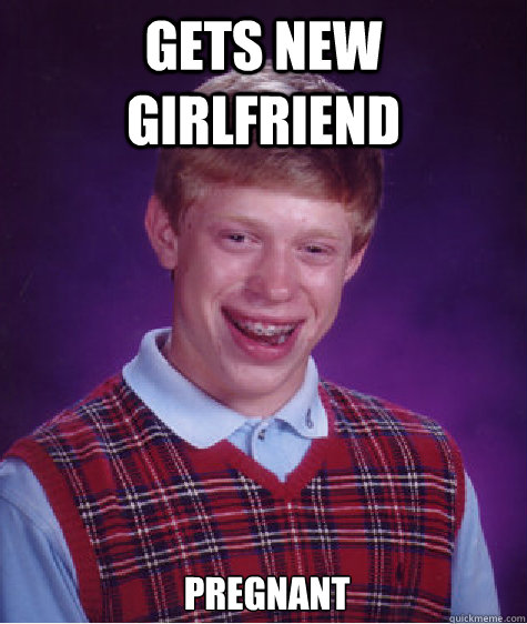 Gets new girlfriend 

 pregnant  Bad Luck Brian