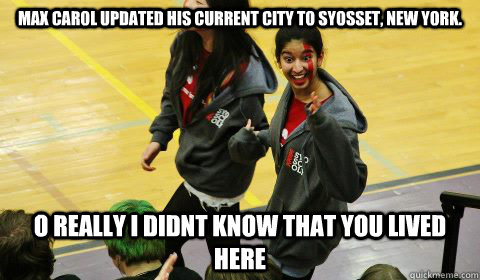 Max Carol updated his current city to Syosset, New York. o really i didnt know that you lived here  