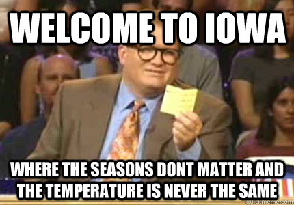 Welcome to Iowa Where the seasons dont matter and the temperature is never the same - Welcome to Iowa Where the seasons dont matter and the temperature is never the same  Misc