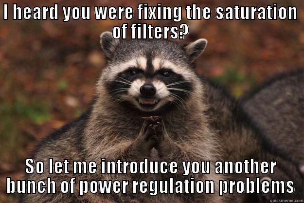 I HEARD YOU WERE FIXING THE SATURATION OF FILTERS? SO LET ME INTRODUCE YOU ANOTHER BUNCH OF POWER REGULATION PROBLEMS Evil Plotting Raccoon