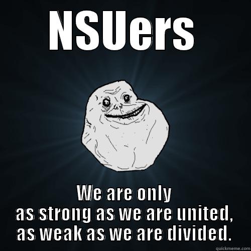 NSUERS WE ARE ONLY AS STRONG AS WE ARE UNITED, AS WEAK AS WE ARE DIVIDED. Forever Alone