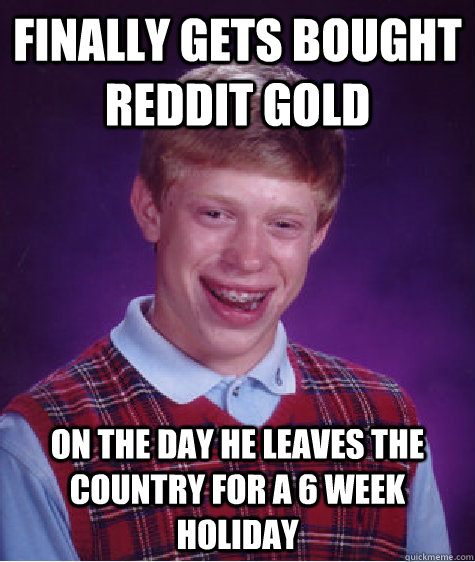 finally gets bought reddit gold on the day he leaves the country for a 6 week holiday  Bad Luck Brian