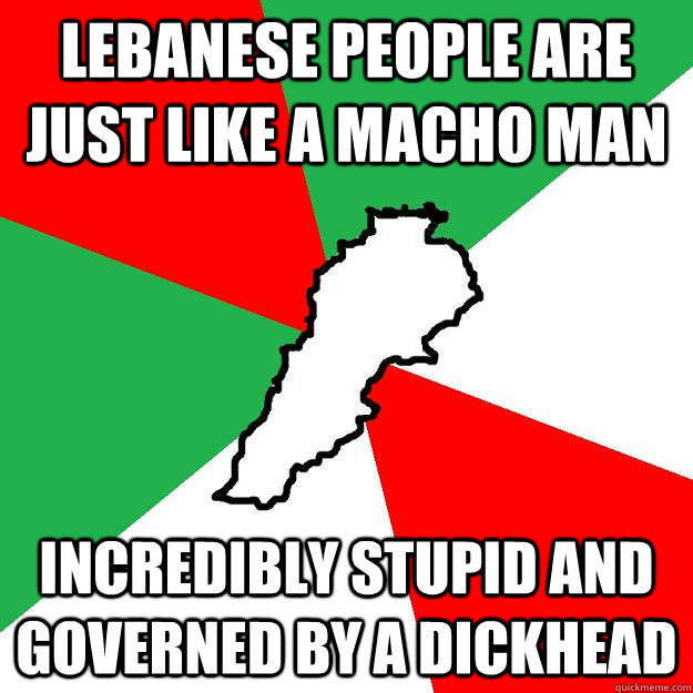 Lebanese people are just like a Macho Man Incredibly Stupid and governed by a Dickhead - Lebanese people are just like a Macho Man Incredibly Stupid and governed by a Dickhead  Lebanon meme