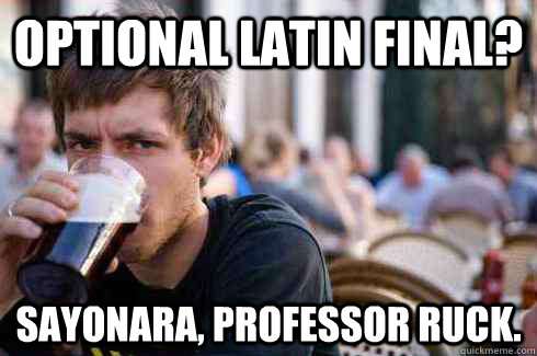 Optional latin final? Sayonara, professor Ruck.  Lazy College Senior