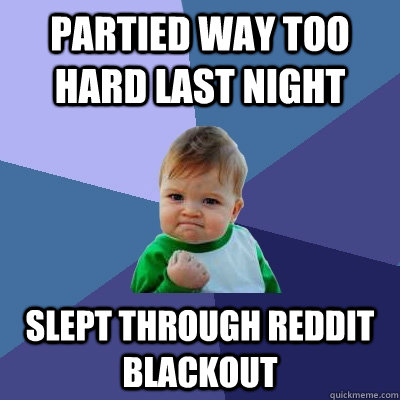 Partied way too hard last night Slept through reddit blackout  Success Kid