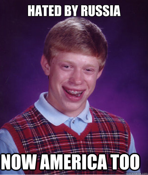 hated by russia now america too  Bad Luck Brian