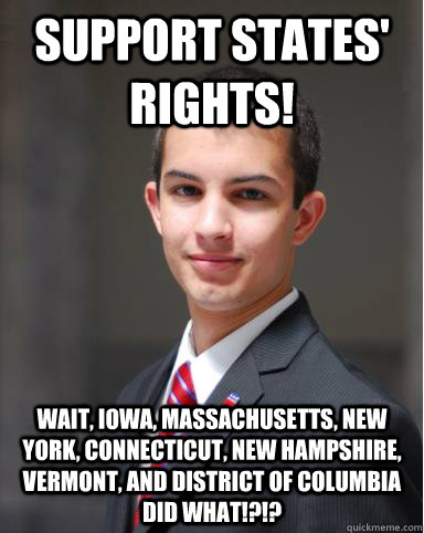 Support States' Rights! WAIT, iOWA, Massachusetts, New York, Connecticut, New Hampshire, Vermont, and District of Columbia DID WHAT!?!?  College Conservative