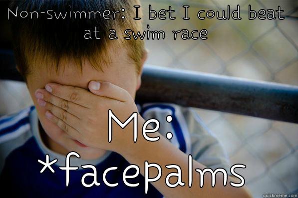 NON-SWIMMER: I BET I COULD BEAT AT A SWIM RACE ME: *FACEPALMS Confession kid