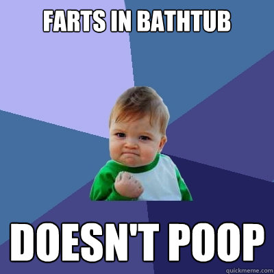 Farts in Bathtub doesn't poop - Farts in Bathtub doesn't poop  Success Kid