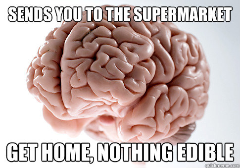 Sends you to the supermarket Get home, nothing edible - Sends you to the supermarket Get home, nothing edible  Scumbag Brain