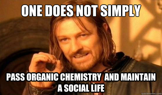 one-does-not-simply-pass-organic-chemistry-and-maintain-a-social-life