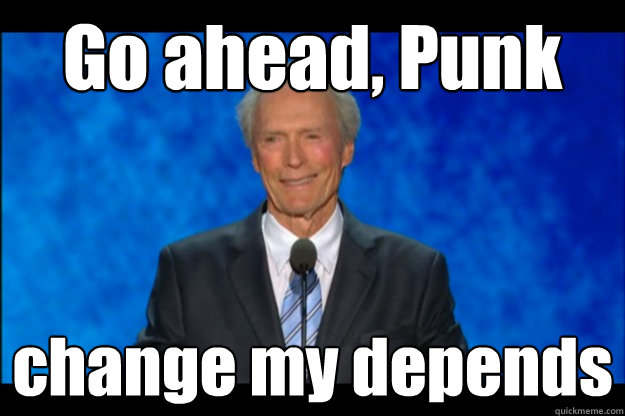 Go ahead, Punk change my depends - Go ahead, Punk change my depends  Eastwood Punked You