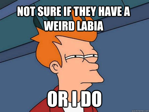 not sure if they have a weird labia or i do - not sure if they have a weird labia or i do  Futurama Fry