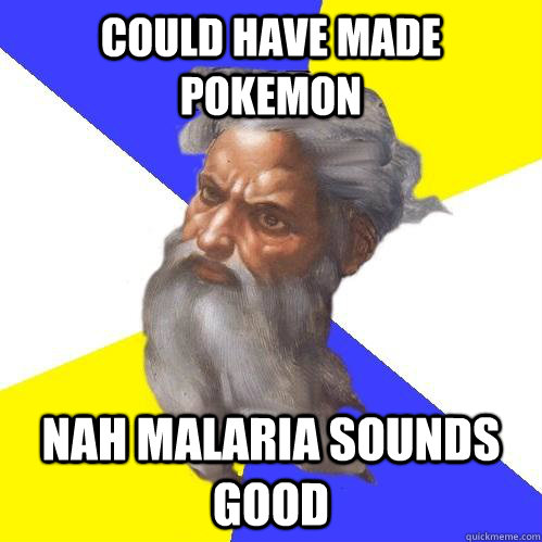 could have made pokemon Nah malaria sounds good  Advice God