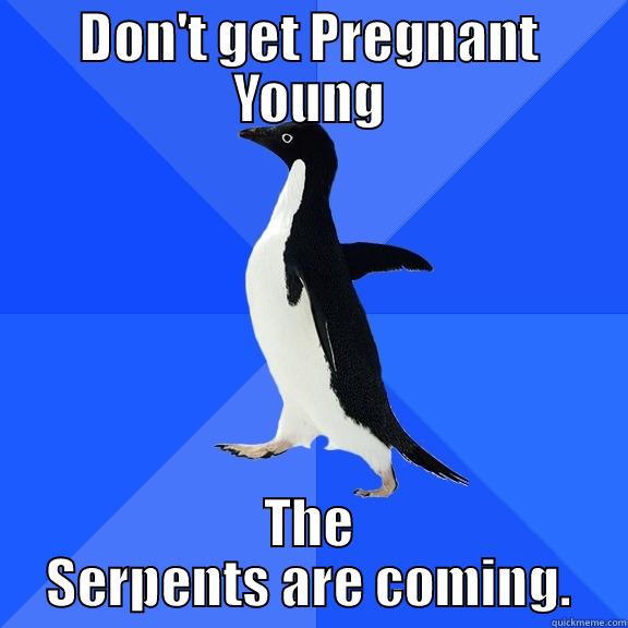 Early Pregnany - DON'T GET PREGNANT YOUNG THE SERPENTS ARE COMING. Socially Awkward Penguin