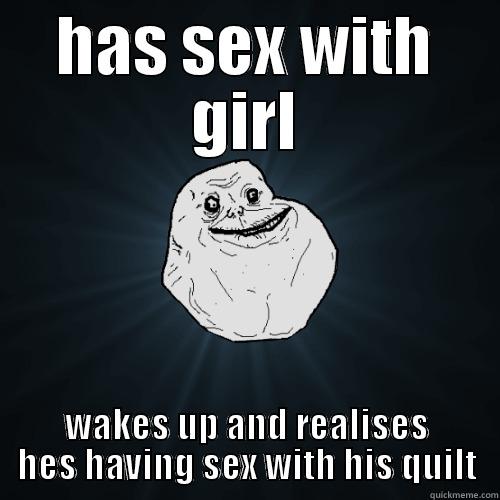HAS SEX WITH GIRL WAKES UP AND REALISES HES HAVING SEX WITH HIS QUILT Forever Alone
