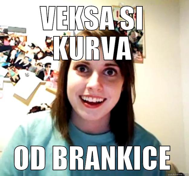 TO be told - VEKSA SI KURVA OD BRANKICE Overly Attached Girlfriend