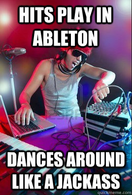 hits play in ableton dances around like a jackass  Inexperienced DJ