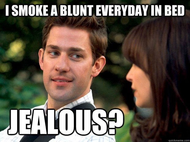 I smoke a blunt everyday in bed jealous?  Mr Emily Blunt