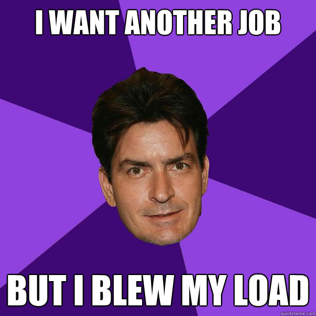 i want another job but i blew my load - i want another job but i blew my load  Clean Sheen