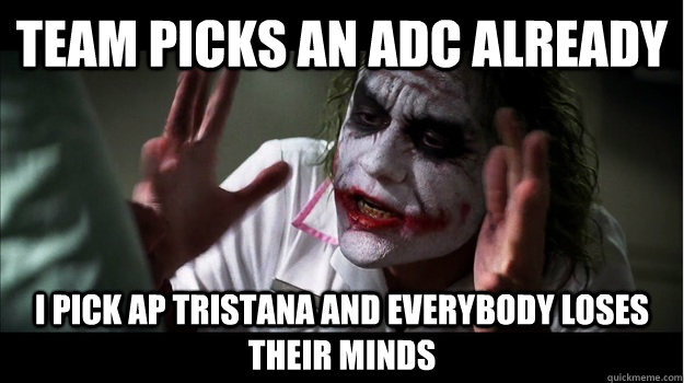 Team picks an ADC already I pick AP tristana and everybody loses their minds  Joker Mind Loss