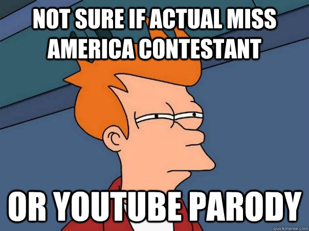 Not sure if actual miss america contestant Or youtube parody  Futurama Fry