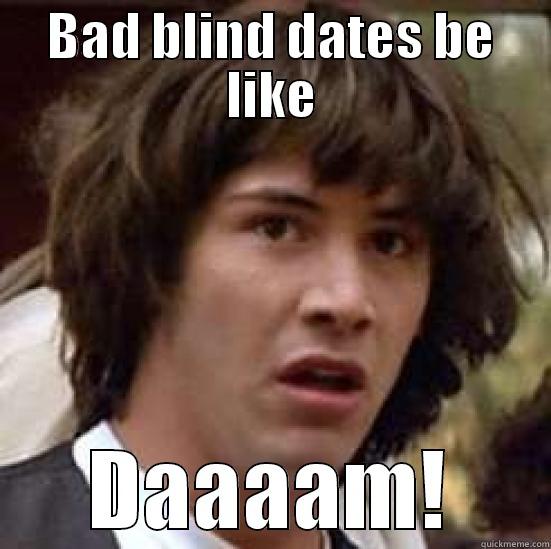 BAD BLIND DATES BE LIKE DAAAAM! conspiracy keanu