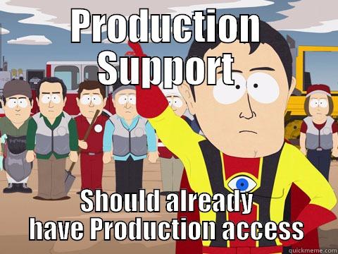 PRODUCTION SUPPORT SHOULD ALREADY HAVE PRODUCTION ACCESS Captain Hindsight