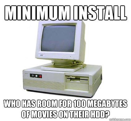 minimum install who has room for 100 megabytes of movies on their HDD?  Your First Computer