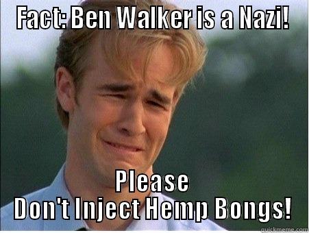 FACT: BEN WALKER IS A NAZI! PLEASE DON'T INJECT HEMP BONGS! 1990s Problems