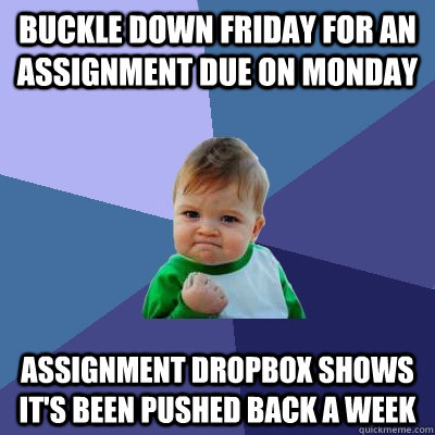 Buckle down Friday for an assignment due on Monday Assignment dropbox shows it's been pushed back a week  Success Kid