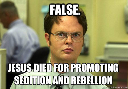 false.  
jesus died for promoting sedition and rebellion   Schrute