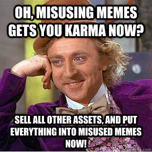 Oh, misusing memes gets you karma now? sell all other assets, and put everything into misused memes now!  Condescending Wonka